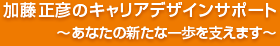 加藤正彦の キャリアデザインサポート ～あなたの新たな一歩を支えます～